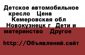 Детское автомобильное кресло › Цена ­ 1 550 - Кемеровская обл., Новокузнецк г. Дети и материнство » Другое   